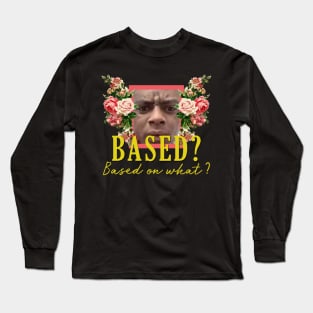 Based? Based on what? Long Sleeve T-Shirt